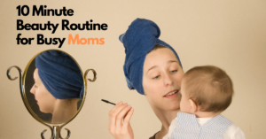 10 Minute Beauty Routine for Busy Moms