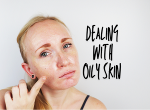 Dealing with Oily Skin – Tips and Products