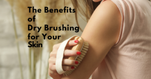 The Benefits of Dry Brushing for Your Skin