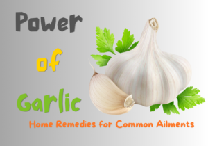 The Power of Garlic, Home Remedies for Common Ailments